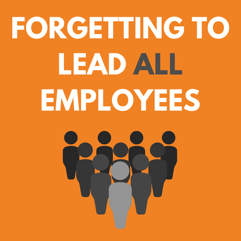 Forgetting to Lead ALL Employees
